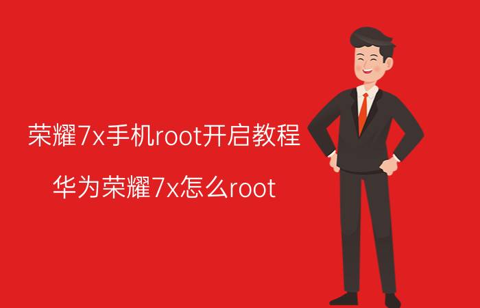 荣耀7x手机root开启教程 华为荣耀7x怎么root？